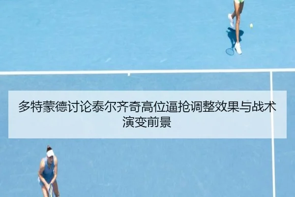 多特蒙德讨论泰尔齐奇高位逼抢调整效果与战术演变前景